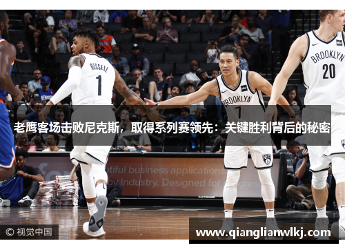 老鹰客场击败尼克斯，取得系列赛领先：关键胜利背后的秘密