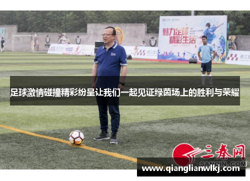 足球激情碰撞精彩纷呈让我们一起见证绿茵场上的胜利与荣耀
