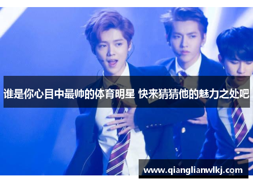 谁是你心目中最帅的体育明星 快来猜猜他的魅力之处吧