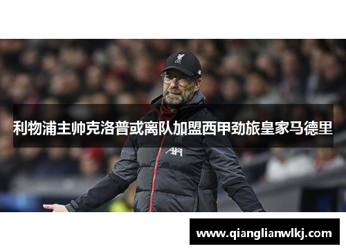 利物浦主帅克洛普或离队加盟西甲劲旅皇家马德里