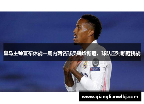 皇马主帅宣布休战一周内两名球员确诊新冠，球队应对新冠挑战