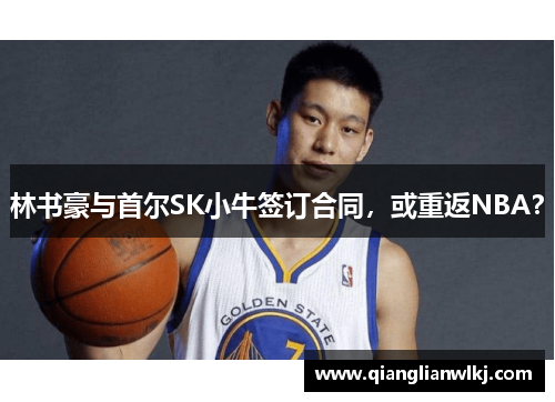 林书豪与首尔SK小牛签订合同，或重返NBA？