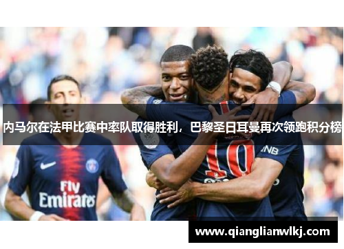 内马尔在法甲比赛中率队取得胜利，巴黎圣日耳曼再次领跑积分榜