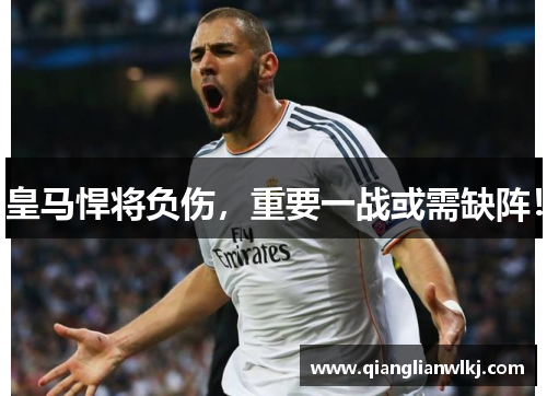 皇马悍将负伤，重要一战或需缺阵！