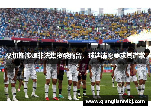 桑切斯涉嫌非法集资被拘留，球迷请愿要求其道歉