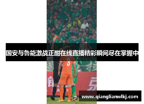 国安与鲁能激战正酣在线直播精彩瞬间尽在掌握中