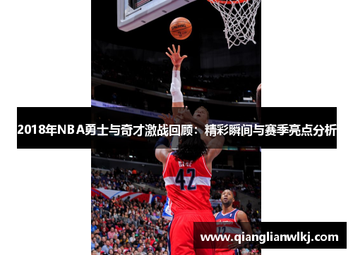 2018年NBA勇士与奇才激战回顾：精彩瞬间与赛季亮点分析