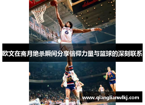 欧文在斋月绝杀瞬间分享信仰力量与篮球的深刻联系
