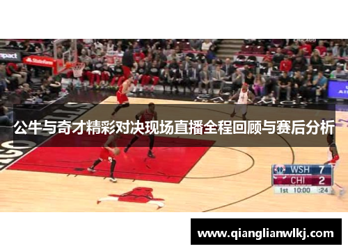 公牛与奇才精彩对决现场直播全程回顾与赛后分析