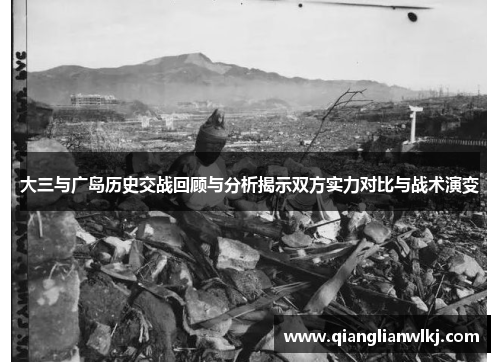 大三与广岛历史交战回顾与分析揭示双方实力对比与战术演变