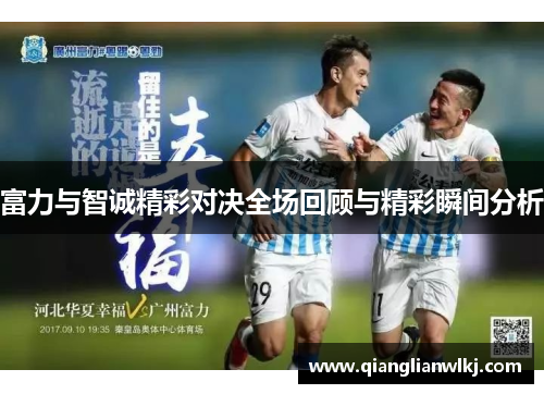 富力与智诚精彩对决全场回顾与精彩瞬间分析
