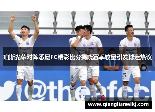 珀斯光荣对阵悉尼FC精彩比分揭晓赛季较量引发球迷热议