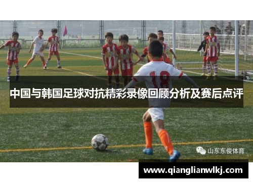 中国与韩国足球对抗精彩录像回顾分析及赛后点评