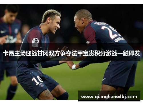 卡昂主场迎战甘冈双方争夺法甲宝贵积分激战一触即发