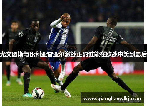 尤文图斯与比利亚雷亚尔激战正酣谁能在欧战中笑到最后